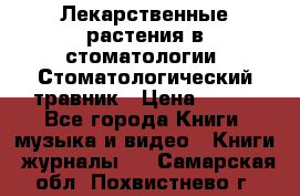 Лекарственные растения в стоматологии  Стоматологический травник › Цена ­ 456 - Все города Книги, музыка и видео » Книги, журналы   . Самарская обл.,Похвистнево г.